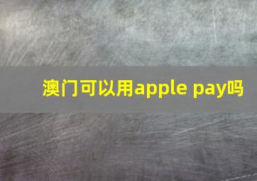 澳门可以用apple pay吗